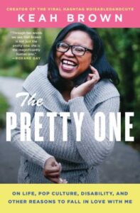 The Pretty One: On Life, Pop Culture, Disability, and Other Reasons to Fall in Love with Me by Keah Brown