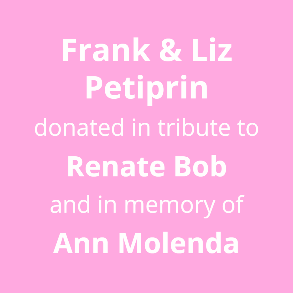 Frank and Liz Petiprin donated in tribute to Renate Bob and in memory of Ann Molenda