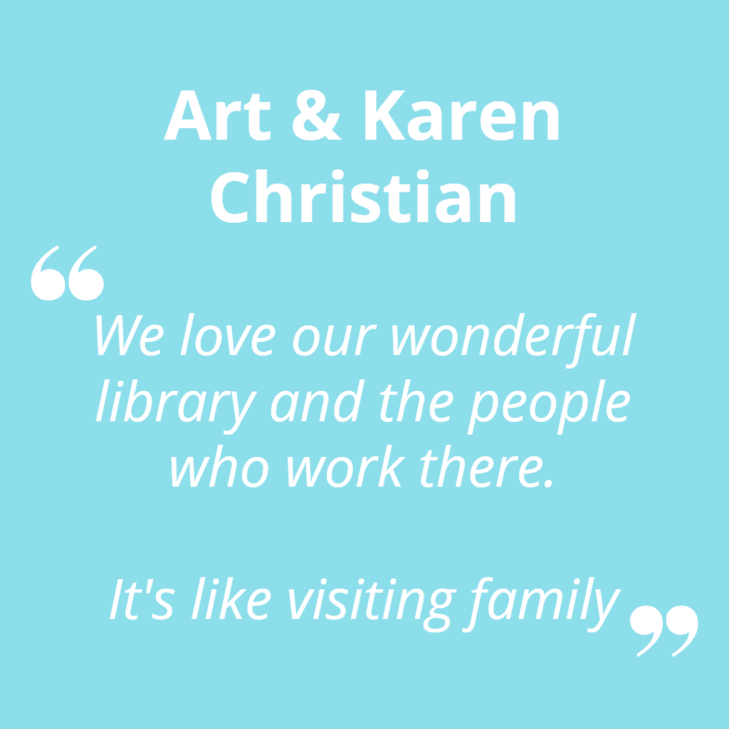 Art and Karen Christian. "We love our wonderful library and the people who work there. It's like visiting family."