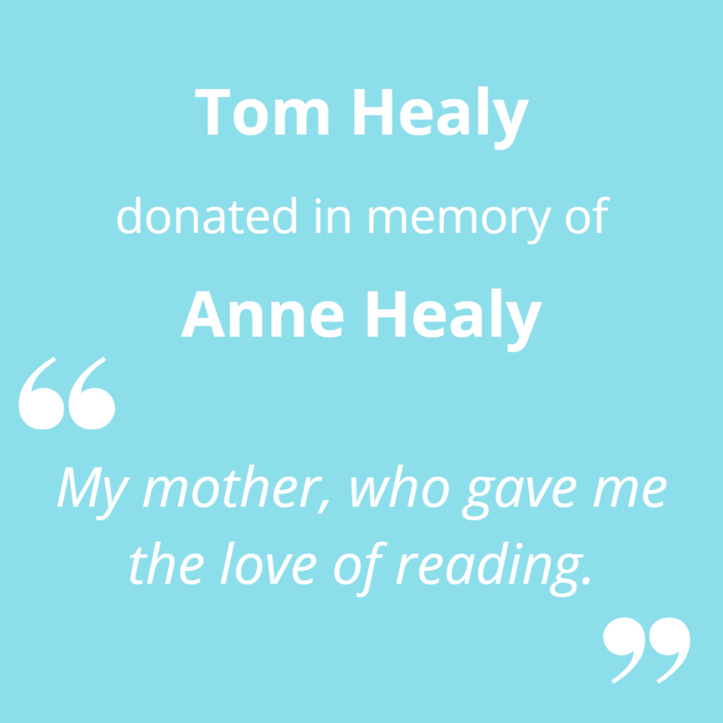 Tom Healy donated in memory of Anne Healy. "My mother, who gave me the love of reading."