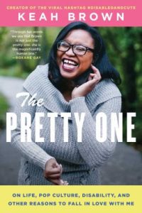 The Pretty One: On Life, Pop Culture, Disability, and Other Reasons to Fall in Love with Me by Keah Brown