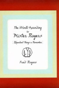Wisdom from the World According to Mister Rogers: Important Things to Remember by Fred Rogers