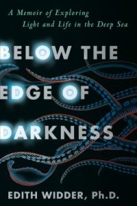 Below the Edge of Darkness: A Memoir of Exploring Light and Life in the Deep Sea by Edith Widder, Ph.D.